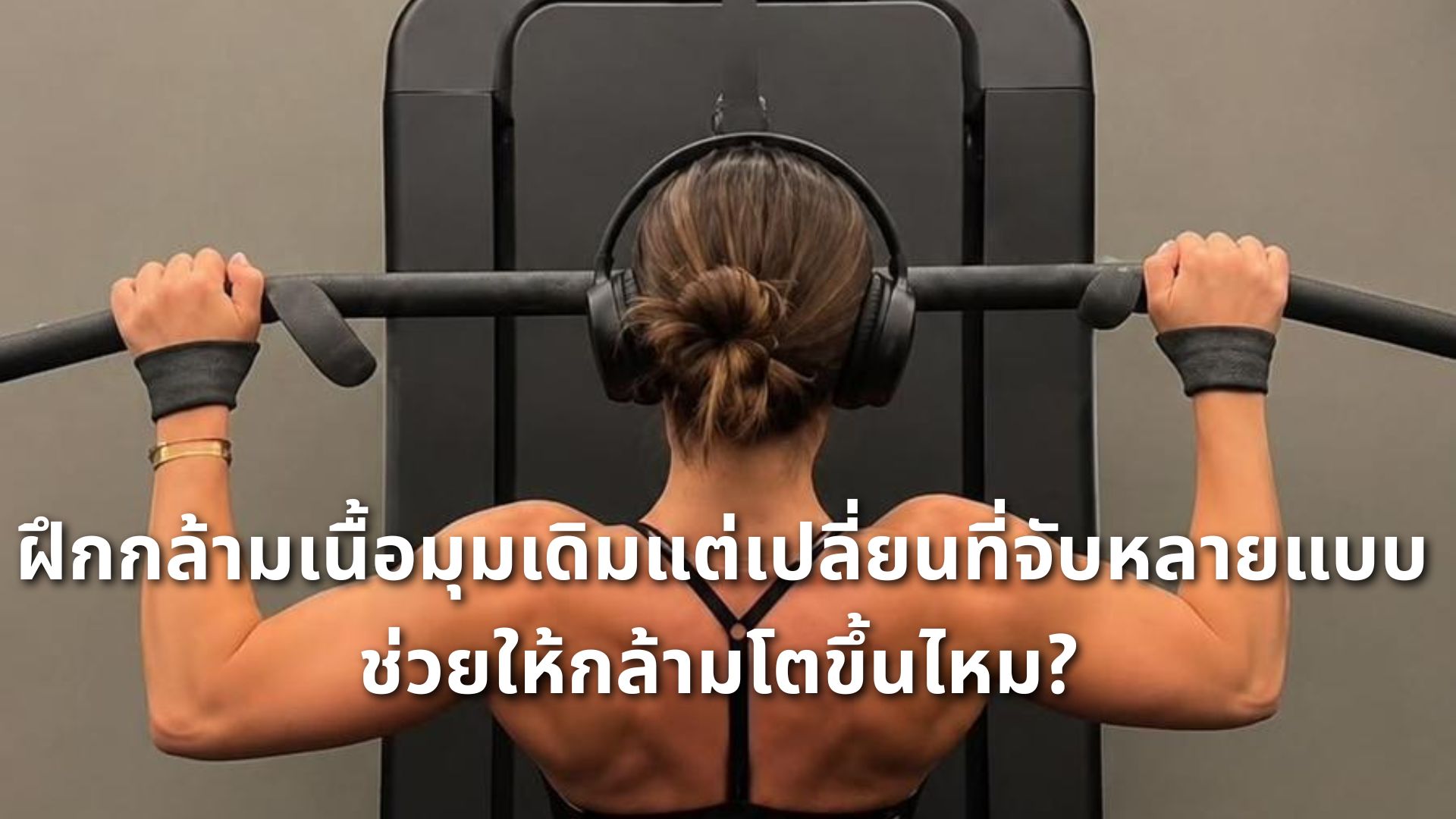 ฝึกกล้ามเนื้อมุมเดิมแต่เปลี่ยนที่จับหลายแบบ ช่วยให้กล้ามโตขึ้นไหม