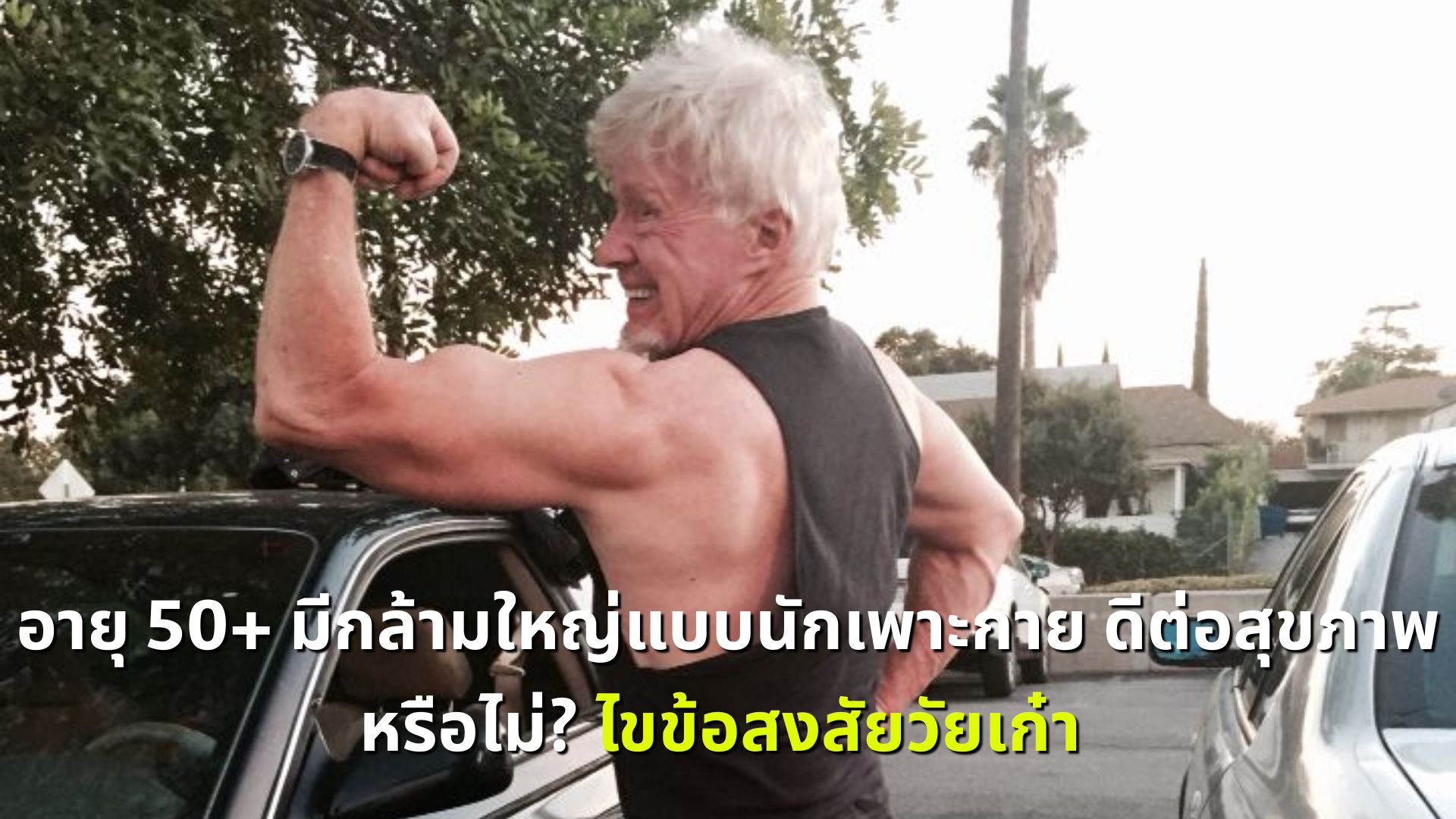 อายุ 50+ มีกล้ามใหญ่แบบนักเพาะกาย ดีต่อสุขภาพหรือไม่? ไขข้อสงสัยวัยเก๋า