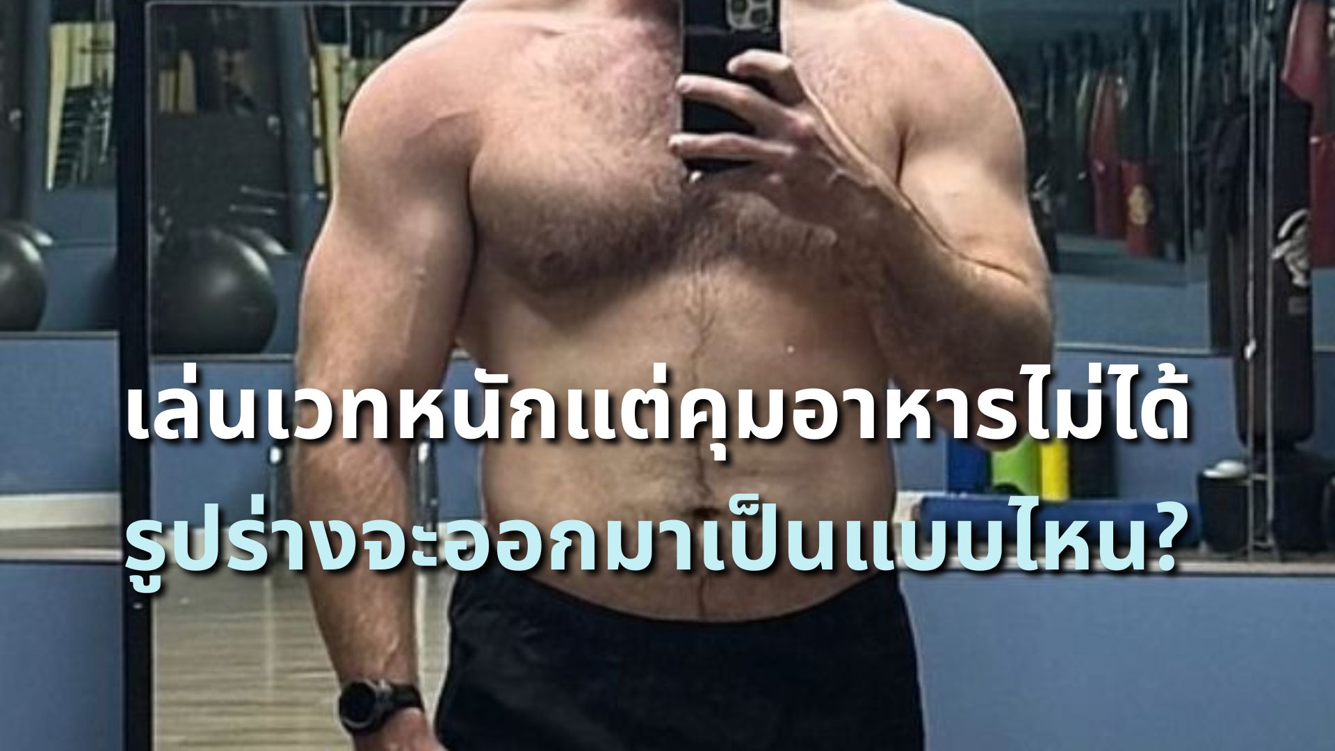 เล่นเวทหนักแต่คุมอาหารไม่ได้ รูปร่างจะออกมาเป็นแบบไหน?